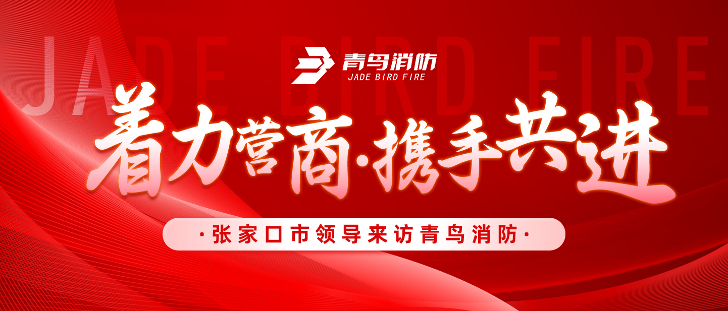 著力營商，攜手共進——張家口市領導來訪青鳥消防